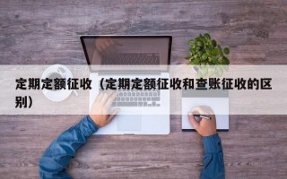 定期定额征收（定期定额征收和查账征收的区别）