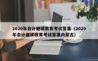 2020年会计继续教育考试答案（2020年会计继续教育考试答案内蒙古）