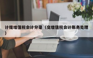 计提增值税会计分录（交增值税会计账务处理）