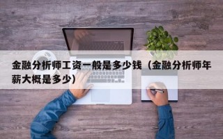 金融分析师工资一般是多少钱（金融分析师年薪大概是多少）