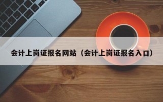 会计上岗证报名网站（会计上岗证报名入口）