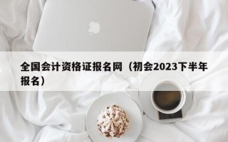 全国会计资格证报名网（初会2023下半年报名）