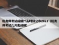 税务师考试成绩什么时候公布2021（税务师考试几月出成绩）