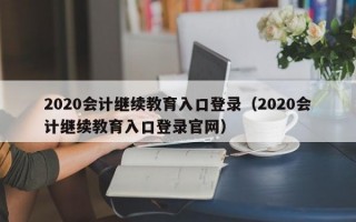 2020会计继续教育入口登录（2020会计继续教育入口登录官网）