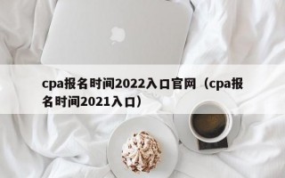 cpa报名时间2022入口官网（cpa报名时间2021入口）