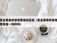 营业费用和管理费用的区别（营业费用和管理费用是一样的吗）