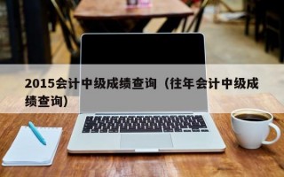 2015会计中级成绩查询（往年会计中级成绩查询）