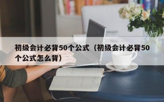 初级会计必背50个公式（初级会计必背50个公式怎么背）