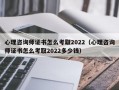 心理咨询师证书怎么考取2022（心理咨询师证书怎么考取2022多少钱）