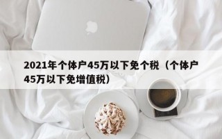 2021年个体户45万以下免个税（个体户45万以下免增值税）