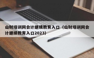 山财培训网会计继续教育入口（山财培训网会计继续教育入口2023）