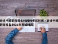 会计中级职称报名时间和考试时间（会计中级职称报名2021年考试时间）