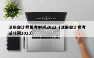 注册会计师报考时间2023（注册会计师考试时间2023）