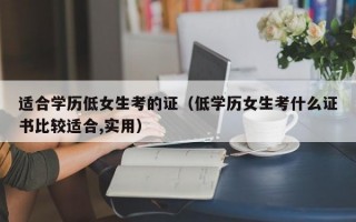 适合学历低女生考的证（低学历女生考什么证书比较适合,实用）