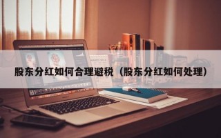 股东分红如何合理避税（股东分红如何处理）