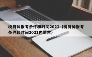 税务师报考条件和时间2021（税务师报考条件和时间2021内蒙古）