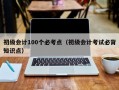 初级会计100个必考点（初级会计考试必背知识点）