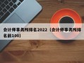 会计师事务所排名2022（会计师事务所排名前100）