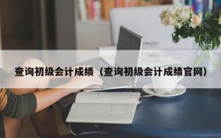 查询初级会计成绩（查询初级会计成绩官网）