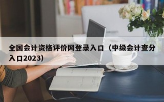 全国会计资格评价网登录入口（中级会计查分入口2023）