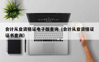 会计从业资格证电子版查询（会计从业资格证证书查询）