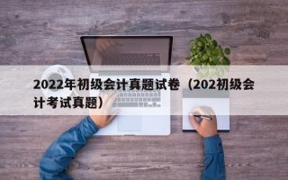 2022年初级会计真题试卷（202初级会计考试真题）