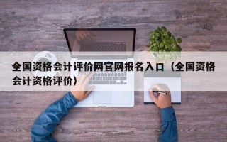 全国资格会计评价网官网报名入口（全国资格会计资格评价）