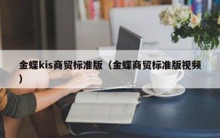 金蝶kis商贸标准版（金蝶商贸标准版视频）