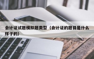 会计证试题模拟题类型（会计证的题目是什么样子的）