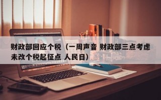 财政部回应个税（一周声音 财政部三点考虑未改个税起征点 人民日）