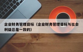 企业财务管理目标（企业财务管理目标与社会利益总是一致的）