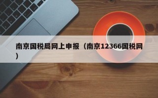 南京国税局网上申报（南京12366国税网）