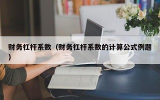 财务杠杆系数（财务杠杆系数的计算公式例题）