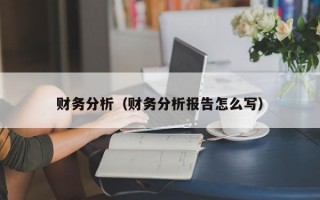 财务分析（财务分析报告怎么写）