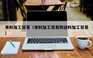 来料加工贸易（来料加工贸易和进料加工贸易）