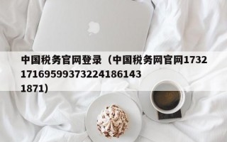 中国税务官网登录（中国税务网官网1732171695993732241861431871）