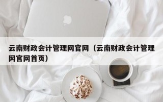 云南财政会计管理网官网（云南财政会计管理网官网首页）