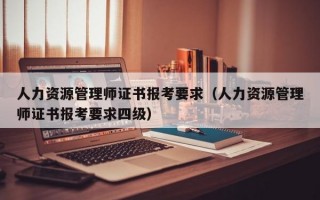 人力资源管理师证书报考要求（人力资源管理师证书报考要求四级）