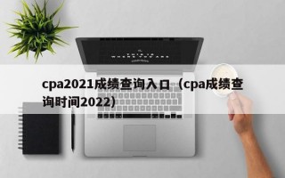 cpa2021成绩查询入口（cpa成绩查询时间2022）