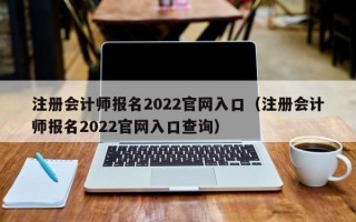 注册会计师报名2022官网入口（注册会计师报名2022官网入口查询）