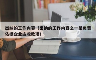 出纳的工作内容（出纳的工作内容之一是负责依据企业应收款项）