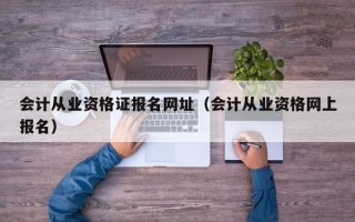 会计从业资格证报名网址（会计从业资格网上报名）