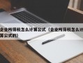 企业所得税怎么计算公式（企业所得税怎么计算公式的）