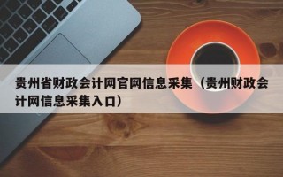 贵州省财政会计网官网信息采集（贵州财政会计网信息采集入口）