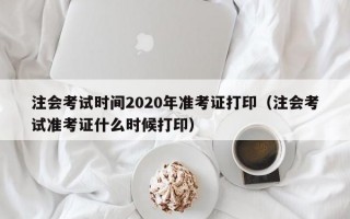 注会考试时间2020年准考证打印（注会考试准考证什么时候打印）