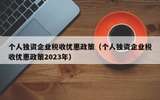 个人独资企业税收优惠政策（个人独资企业税收优惠政策2023年）