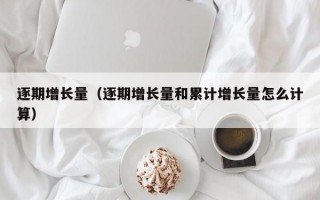 逐期增长量（逐期增长量和累计增长量怎么计算）