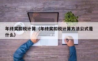 年终奖扣税计算（年终奖扣税计算方法公式是什么）