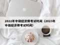 2022年中级经济师考试时间（2023年中级经济师考试时间）