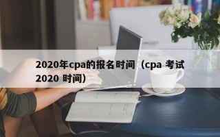 2020年cpa的报名时间（cpa 考试2020 时间）